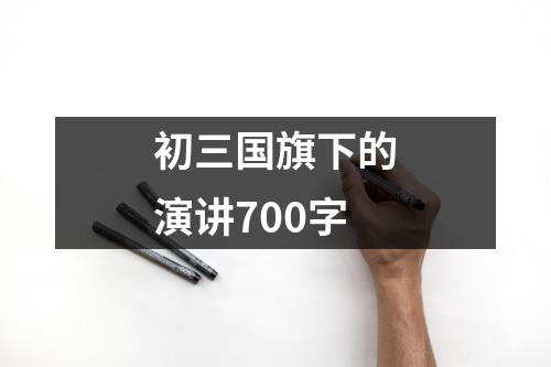 初三国旗下的演讲700字