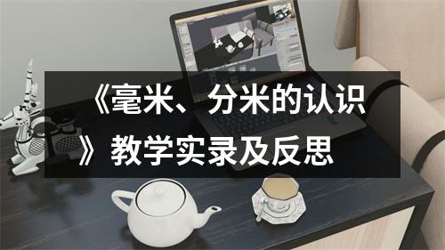 《毫米、分米的认识》教学实录及反思