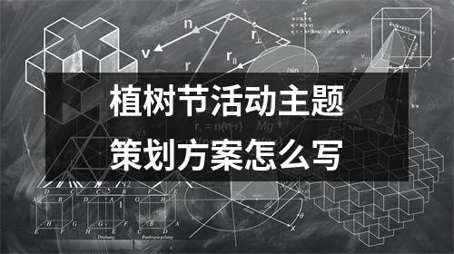 植树节活动主题策划方案怎么写