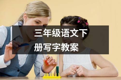 三年级语文下册写字教案