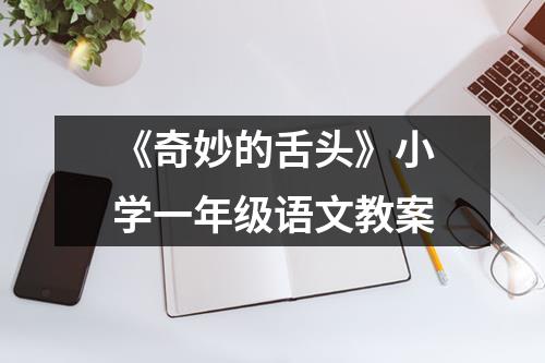 《奇妙的舌头》小学一年级语文教案