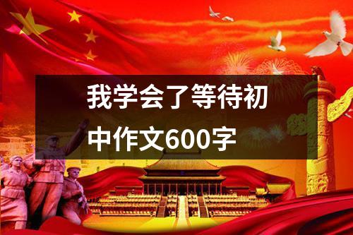 我学会了等待初中作文600字