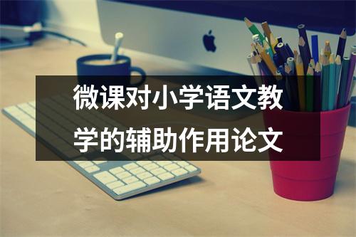 微课对小学语文教学的辅助作用论文