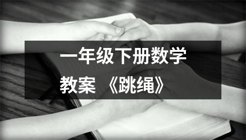 一年级下册数学教案 《跳绳》