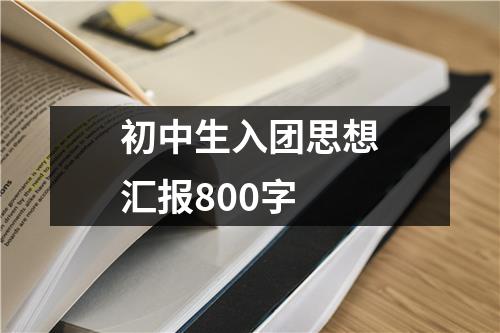 初中生入团思想汇报800字