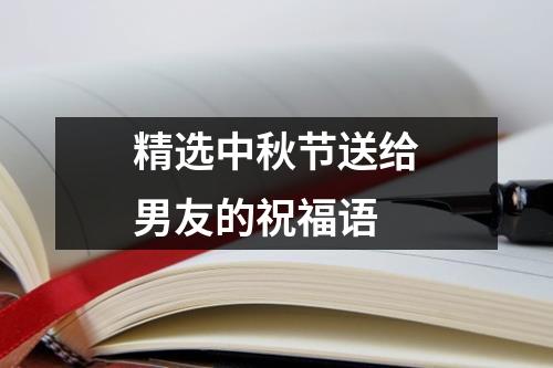 精选中秋节送给男友的祝福语