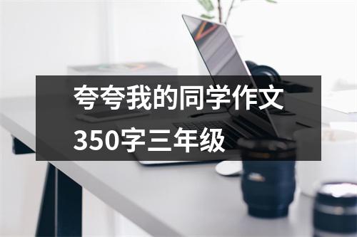 夸夸我的同学作文350字三年级