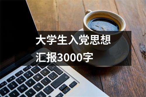 大学生入党思想汇报3000字