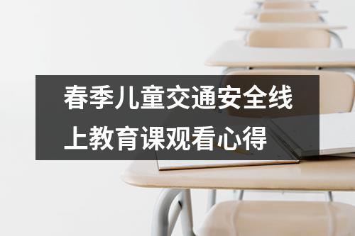 春季儿童交通安全线上教育课观看心得