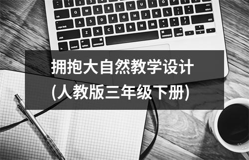 拥抱大自然教学设计 (人教版三年级下册)