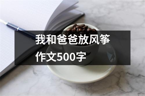 我和爸爸放风筝作文500字