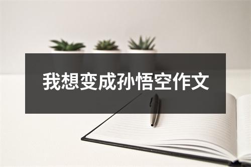 我想变成孙悟空作文