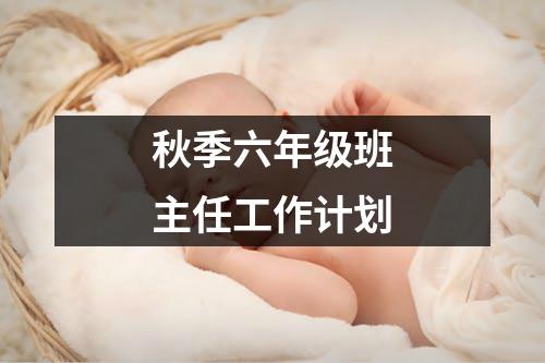 秋季六年级班主任工作计划