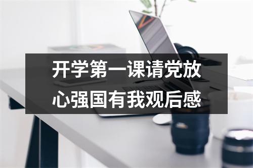 开学第一课请党放心强国有我观后感