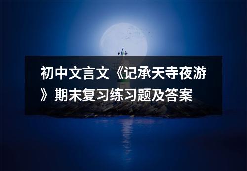 初中文言文《记承天寺夜游》期末复习练习题及答案