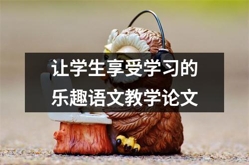 让学生享受学习的乐趣语文教学论文