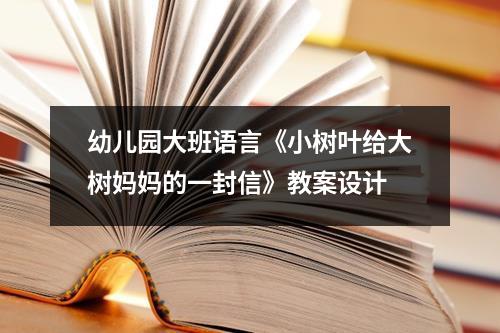 幼儿园大班语言《小树叶给大树妈妈的一封信》教案设计