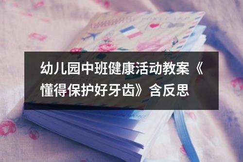 幼儿园中班健康活动教案《懂得保护好牙齿》含反思