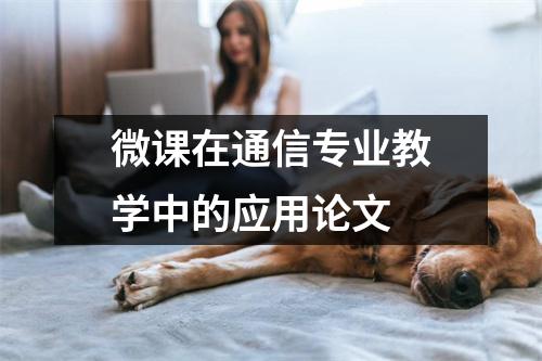 微课在通信专业教学中的应用论文