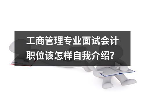 工商管理专业面试会计职位该怎样自我介绍？