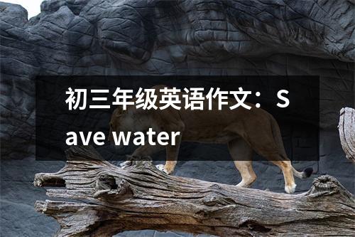 初三年级英语作文：Save water