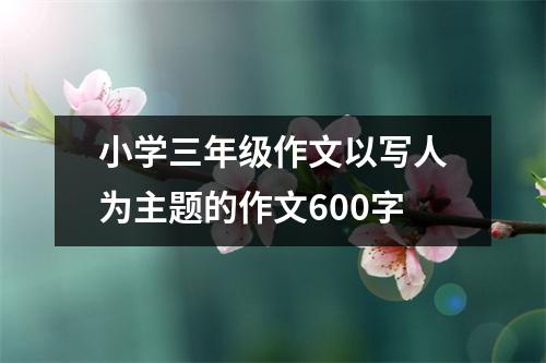 小学三年级作文以写人为主题的作文600字