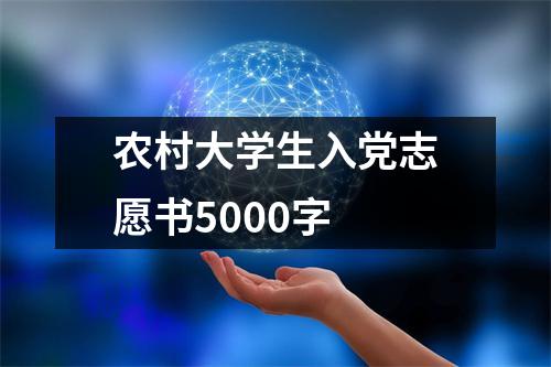 农村大学生入党志愿书5000字