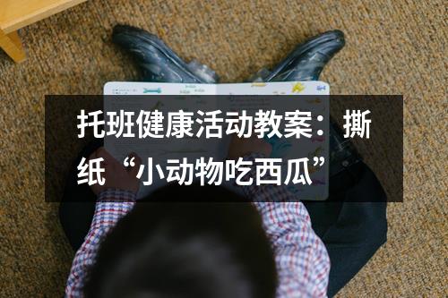 托班健康活动教案：撕纸“小动物吃西瓜”