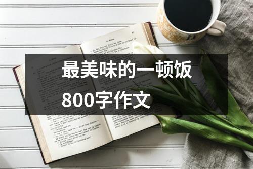 最美味的一顿饭800字作文