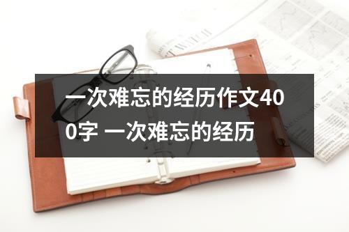 一次难忘的经历作文400字 一次难忘的经历