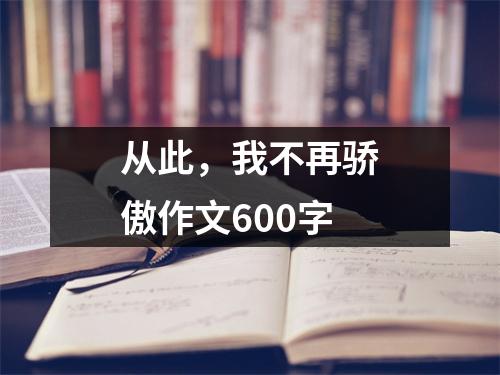 从此，我不再骄傲作文600字