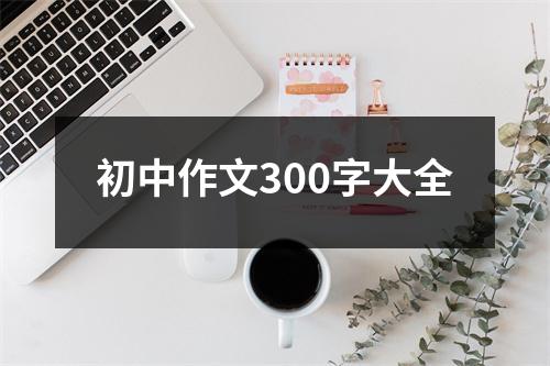 初中作文300字大全