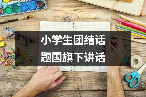 小学生团结话题国旗下讲话