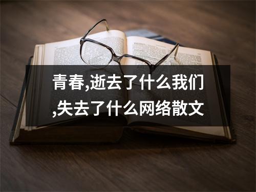 青春,逝去了什么我们,失去了什么网络散文