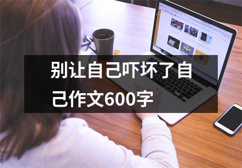 别让自己吓坏了自己作文600字