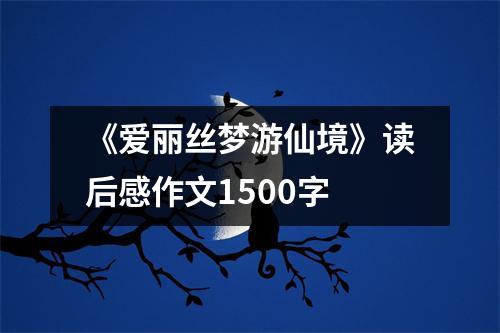 《爱丽丝梦游仙境》读后感作文1500字