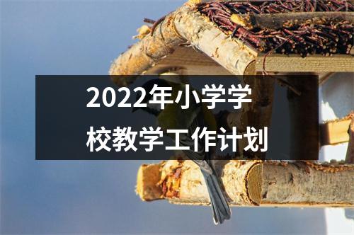 2022年小学学校教学工作计划