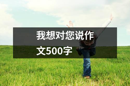 我想对您说作文500字