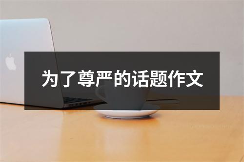 为了尊严的话题作文