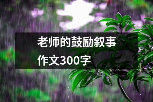 老师的鼓励叙事作文300字