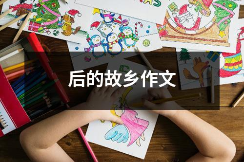 后的故乡作文