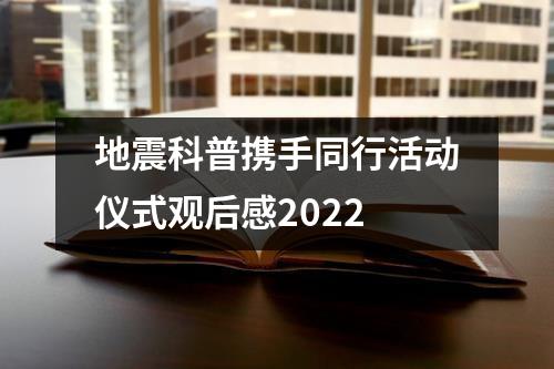 地震科普携手同行活动仪式观后感2022