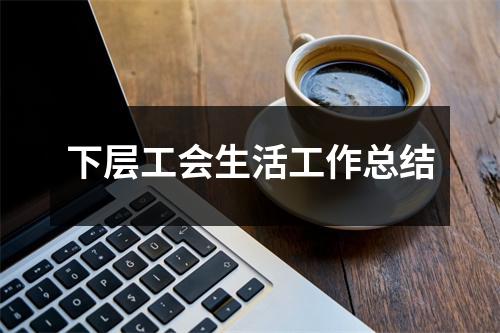 下层工会生活工作总结