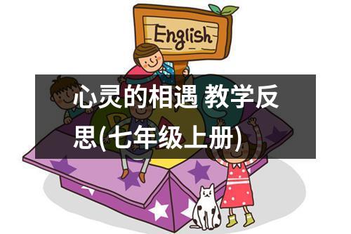 心灵的相遇 教学反思(七年级上册)