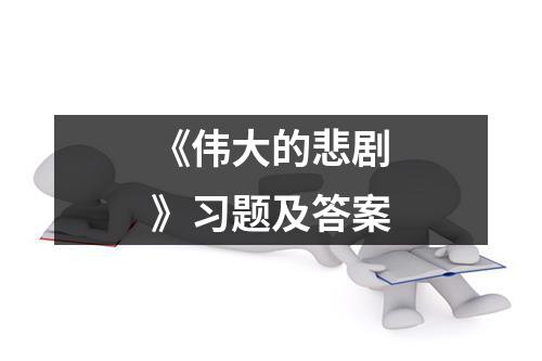 《伟大的悲剧》习题及答案