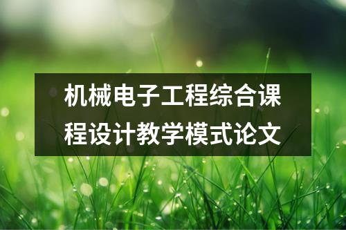 机械电子工程综合课程设计教学模式论文