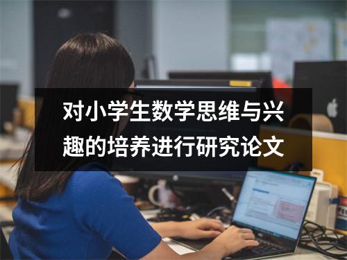 对小学生数学思维与兴趣的培养进行研究论文