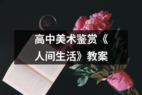 高中美术鉴赏《人间生活》教案