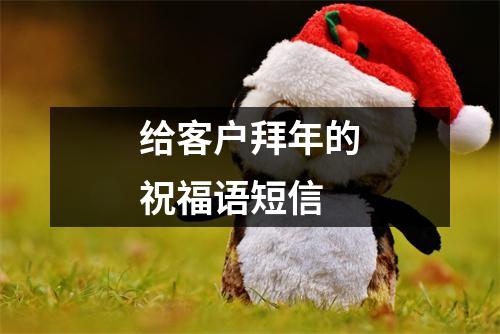 给客户拜年的祝福语短信