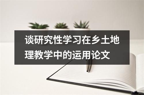 谈研究性学习在乡土地理教学中的运用论文